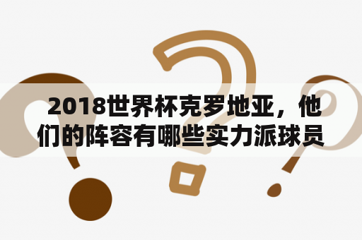  2018世界杯克罗地亚，他们的阵容有哪些实力派球员？