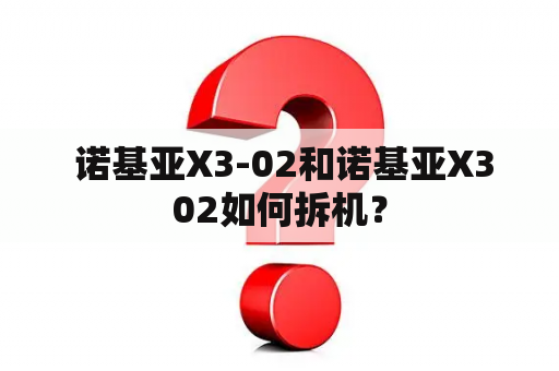  诺基亚X3-02和诺基亚X302如何拆机？