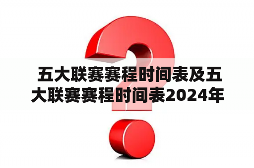  五大联赛赛程时间表及五大联赛赛程时间表2024年，你知道吗？