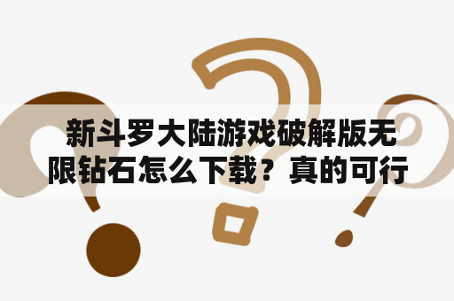  新斗罗大陆游戏破解版无限钻石怎么下载？真的可行吗？