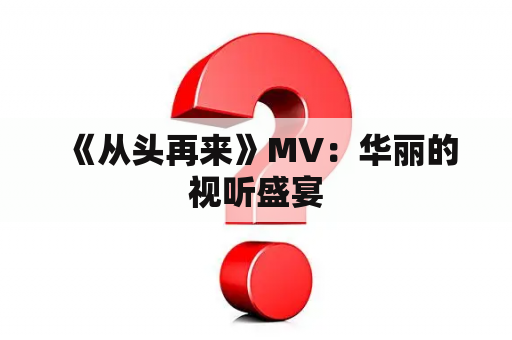  《从头再来》MV：华丽的视听盛宴