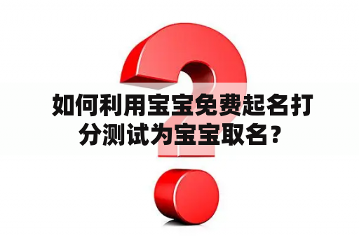  如何利用宝宝免费起名打分测试为宝宝取名？