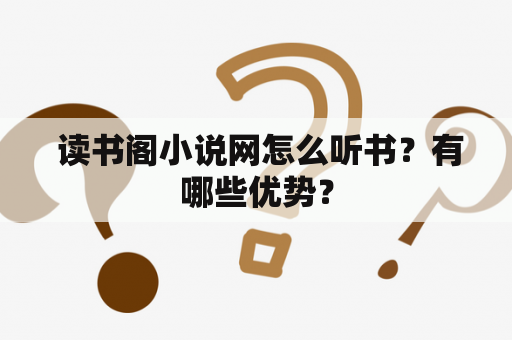  读书阁小说网怎么听书？有哪些优势？