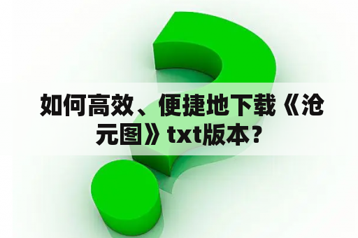  如何高效、便捷地下载《沧元图》txt版本？