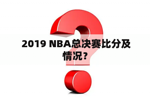  2019 NBA总决赛比分及情况？