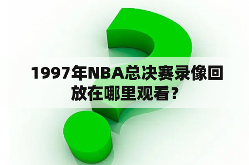  1997年NBA总决赛录像回放在哪里观看？