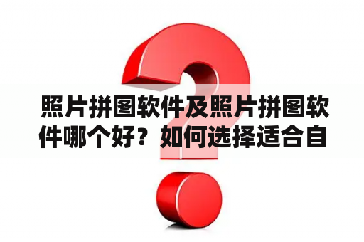  照片拼图软件及照片拼图软件哪个好？如何选择适合自己的照片拼图软件？