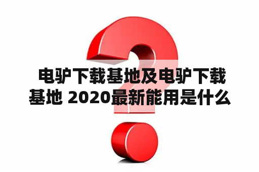  电驴下载基地及电驴下载基地 2020最新能用是什么？