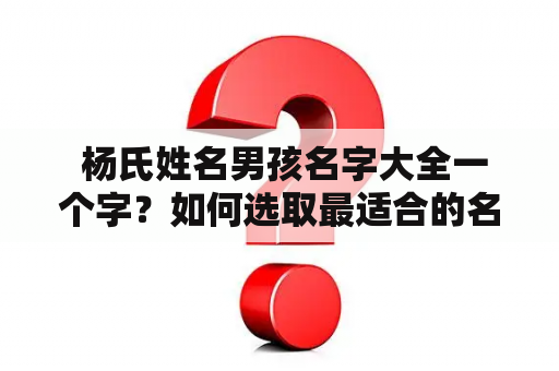  杨氏姓名男孩名字大全一个字？如何选取最适合的名字？