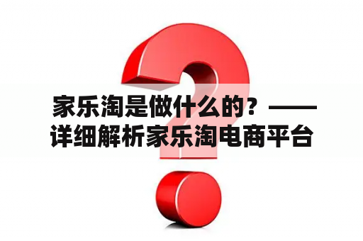  家乐淘是做什么的？——详细解析家乐淘电商平台