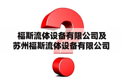  福斯流体设备有限公司及苏州福斯流体设备有限公司是一家什么样的企业？