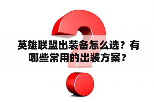  英雄联盟出装备怎么选？有哪些常用的出装方案？