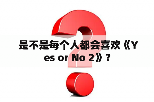  是不是每个人都会喜欢《Yes or No 2》？