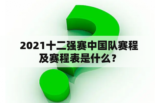  2021十二强赛中国队赛程及赛程表是什么？