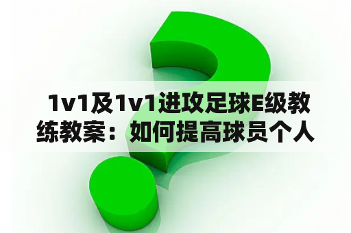  1v1及1v1进攻足球E级教练教案：如何提高球员个人进攻能力？