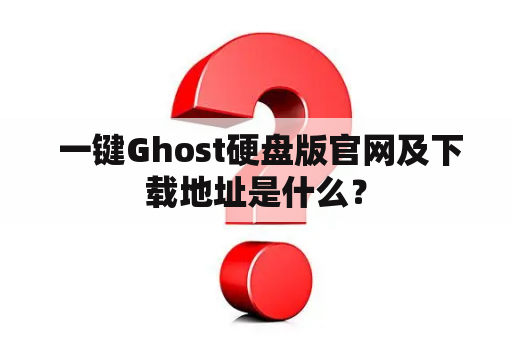  一键Ghost硬盘版官网及下载地址是什么？