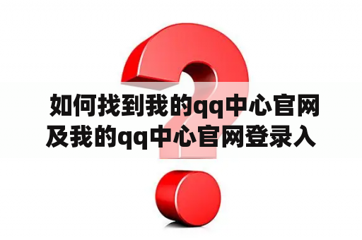  如何找到我的qq中心官网及我的qq中心官网登录入口？