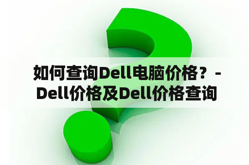  如何查询Dell电脑价格？- Dell价格及Dell价格查询