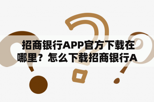  招商银行APP官方下载在哪里？怎么下载招商银行APP？