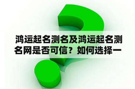  鸿运起名测名及鸿运起名测名网是否可信？如何选择一个好的起名测名网站？