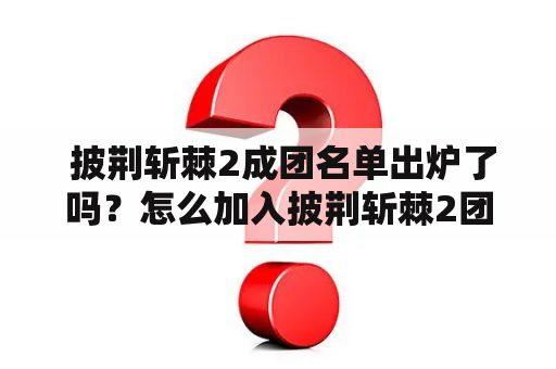  披荆斩棘2成团名单出炉了吗？怎么加入披荆斩棘2团队？