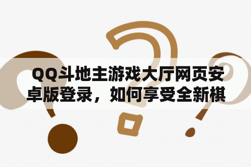  QQ斗地主游戏大厅网页安卓版登录，如何享受全新棋牌游戏体验？