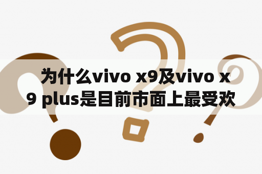   为什么vivo x9及vivo x9 plus是目前市面上最受欢迎的手机之一？