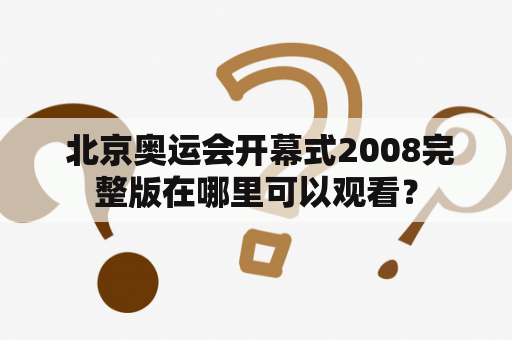  北京奥运会开幕式2008完整版在哪里可以观看？