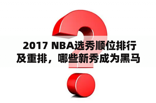  2017 NBA选秀顺位排行及重排，哪些新秀成为黑马？