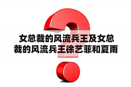  女总裁的风流兵王及女总裁的风流兵王徐艺菲和夏雨什么时候和好的？