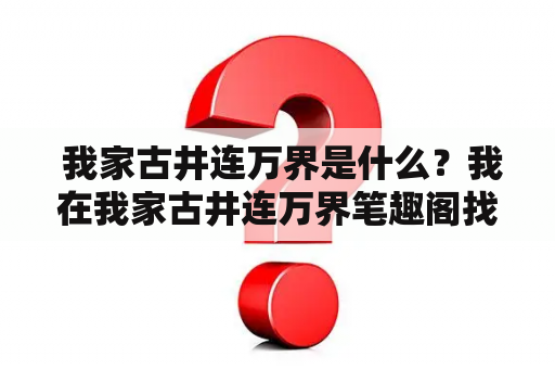  我家古井连万界是什么？我在我家古井连万界笔趣阁找到了答案