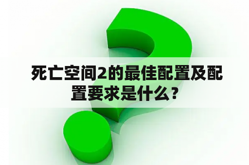  死亡空间2的最佳配置及配置要求是什么？