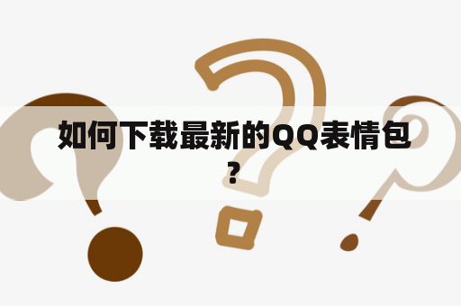  如何下载最新的QQ表情包？