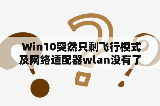  Win10突然只剩飞行模式及网络适配器wlan没有了，是什么原因？