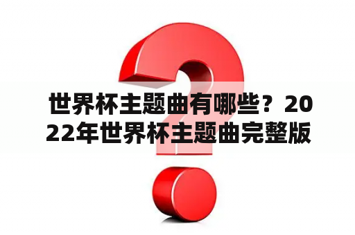  世界杯主题曲有哪些？2022年世界杯主题曲完整版是什么？