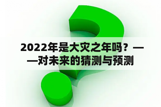  2022年是大灾之年吗？——对未来的猜测与预测