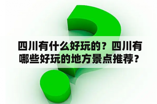  四川有什么好玩的？四川有哪些好玩的地方景点推荐？