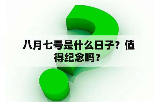  八月七号是什么日子？值得纪念吗？