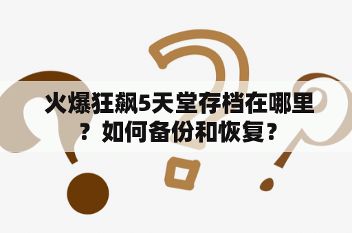  火爆狂飙5天堂存档在哪里？如何备份和恢复？