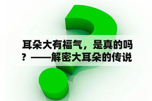  耳朵大有福气，是真的吗？——解密大耳朵的传说