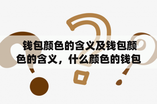  钱包颜色的含义及钱包颜色的含义，什么颜色的钱包聚财(完整版)