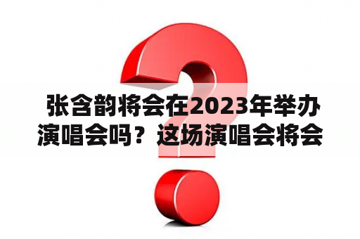  张含韵将会在2023年举办演唱会吗？这场演唱会将会在哪里举办？演唱会的主题是什么？这里为大家带来最新消息！