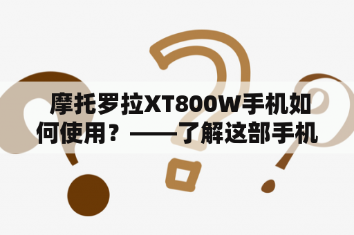  摩托罗拉XT800W手机如何使用？——了解这部手机的特点和使用方法