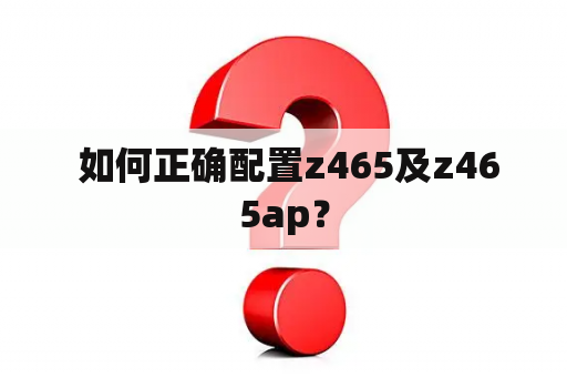  如何正确配置z465及z465ap？