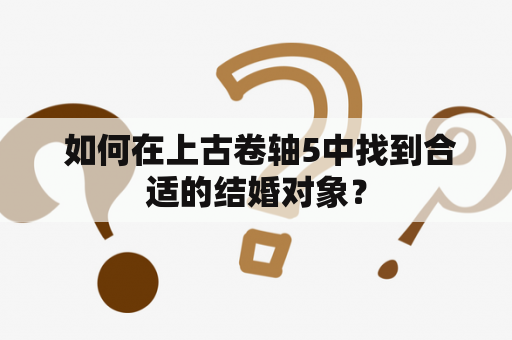  如何在上古卷轴5中找到合适的结婚对象？