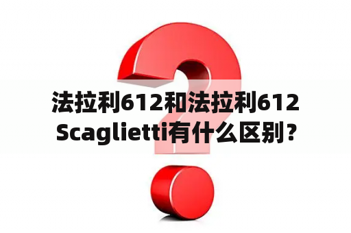  法拉利612和法拉利612 Scaglietti有什么区别？