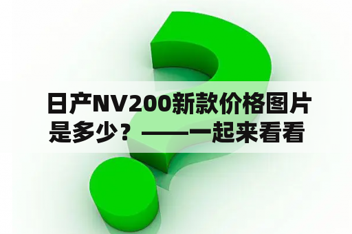  日产NV200新款价格图片是多少？——一起来看看