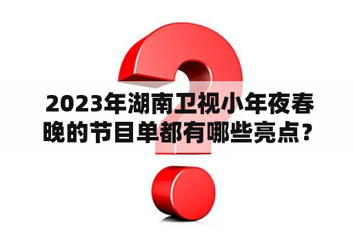  2023年湖南卫视小年夜春晚的节目单都有哪些亮点？