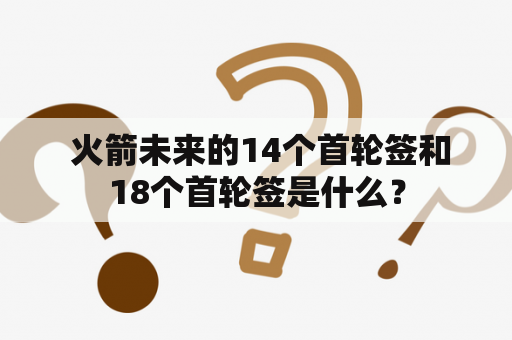  火箭未来的14个首轮签和18个首轮签是什么？