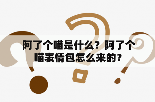  阿了个喵是什么？阿了个喵表情包怎么来的？